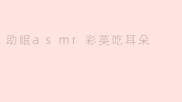 助眠asmr彩英吃耳朵