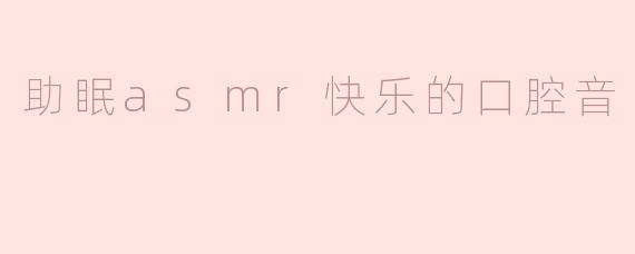 ### 助眠ASMR：快乐的口腔音带你进入梦乡