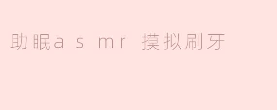 什么是助眠ASMR模拟刷牙？