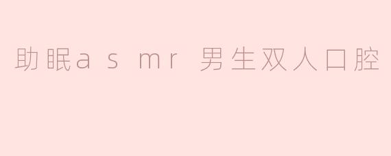 助眠asmr男生双人口腔