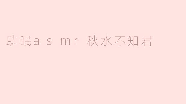 助眠asmr秋水不知君