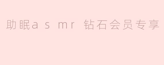 助眠asmr钻石会员专享
