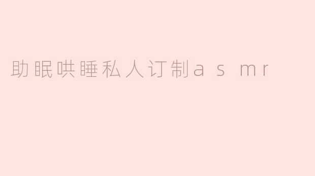 助眠哄睡私人订制asmr