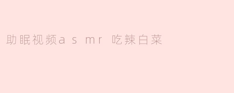 助眠视频asmr吃辣白菜