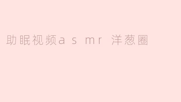 助眠视频asmr洋葱圈