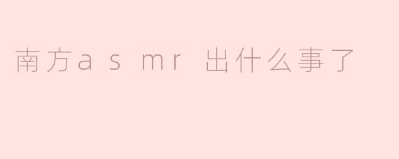 南方ASMR：安静中的风波与反思