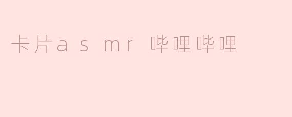 探索卡片ASMR的魅力——哔哩哔哩上的宁静世界