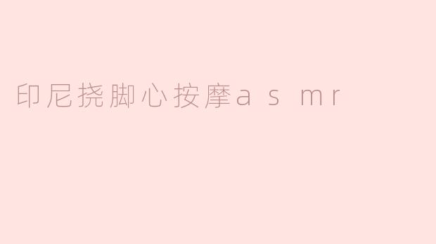 印尼挠脚心按摩asmr
