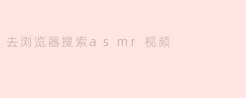 去浏览器搜索asmr视频