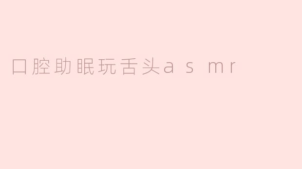 口腔助眠玩舌头asmr