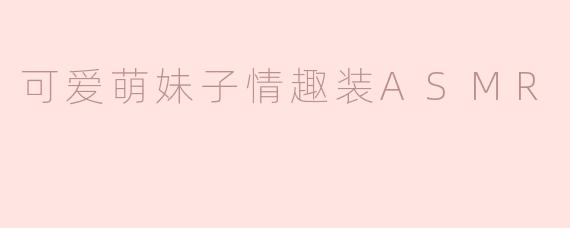 可爱萌妹子情趣装ASMR