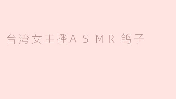 台湾女主播ASMR鸽子：声音的艺术和心灵的平静