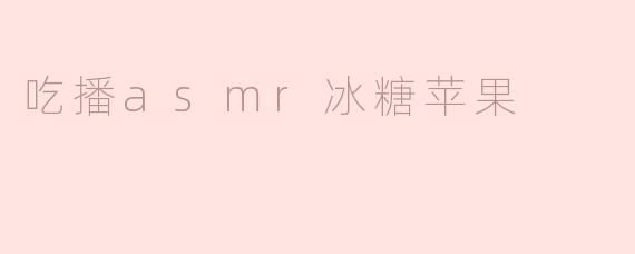 冰糖苹果的吃播ASMR有什么特别之处？****