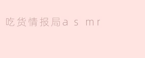 什么是“吃货情报局ASMR”？**
