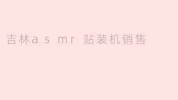 吉林asmr贴装机销售