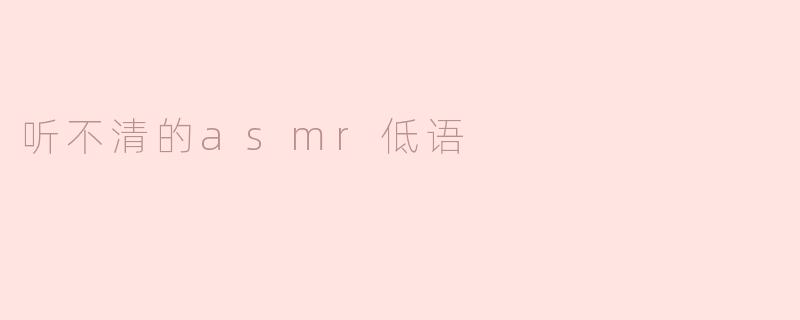 听不清的asmr低语