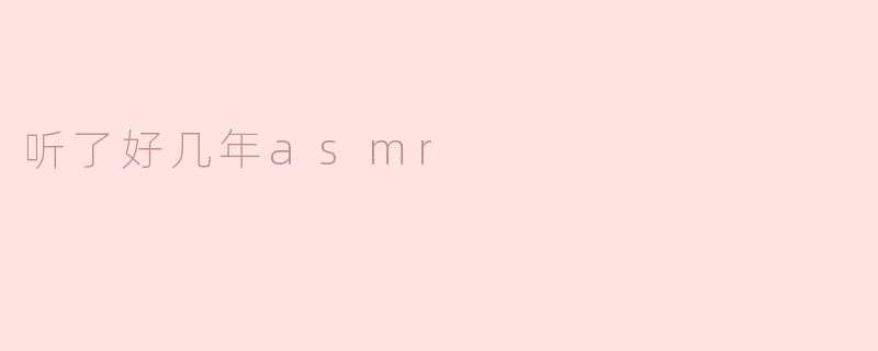 听了好几年asmr