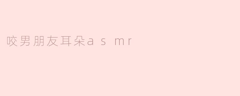 咬男朋友耳朵asmr