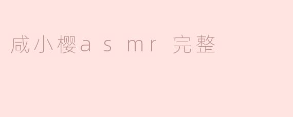 咸小樱ASMR完整内容有哪些？