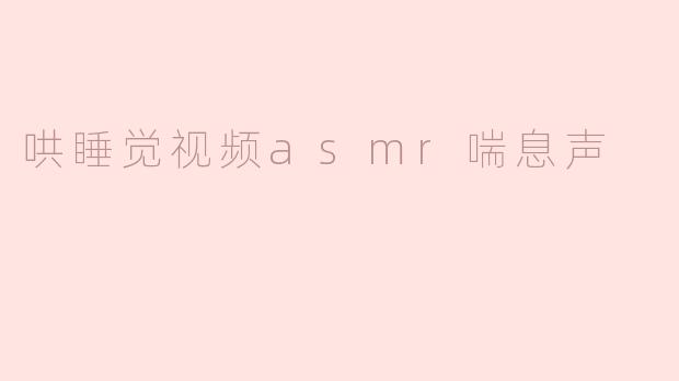 为什么很多人喜欢观看哄睡觉视频中的ASMR喘息声？