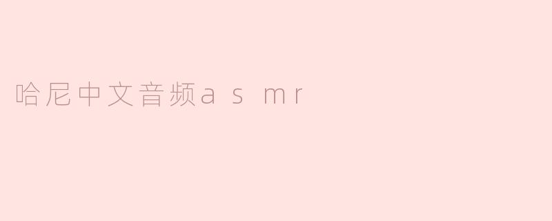 哈尼中文音频ASMR是什么？****