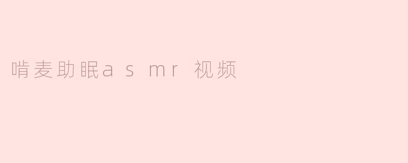 什么是“啃麦助眠ASMR视频”，它是如何帮助人们放松和入睡的？**