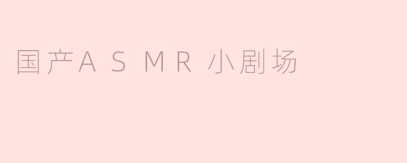 国产ASMR小剧场