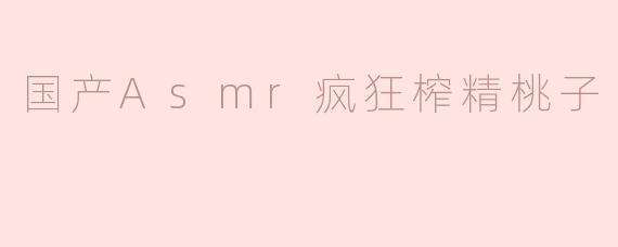 国产Asmr疯狂榨精桃子