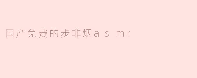 ### 国产免费的步非烟ASMR：聆听心灵深处的宁静