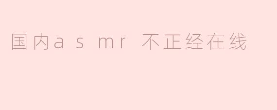 ### 国内ASMR不正经在线：从放松到调侃的多元化探索