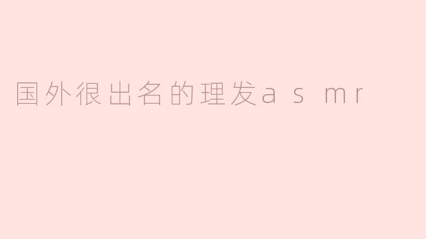 国外很出名的理发asmr