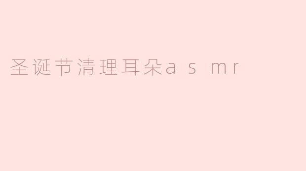 ### 圣诞节清理耳朵ASMR：放松身心的冬日享受