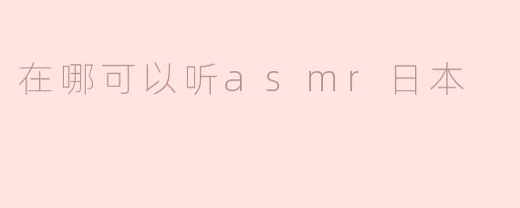 在哪可以听asmr日本