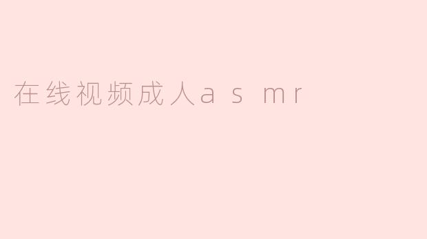 在线视频成人asmr