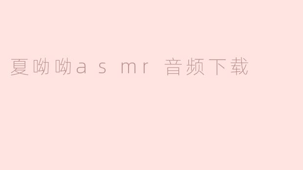 ### 夏呦呦ASMR音频下载：放松身心，享受片刻宁静