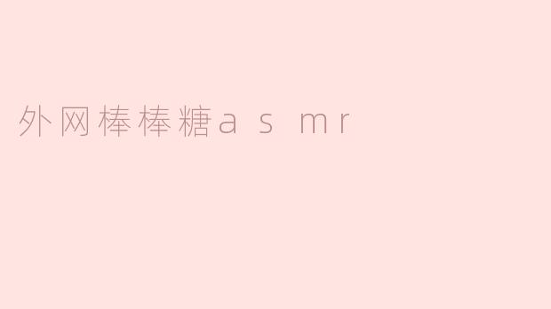 享受外网棒棒糖ASMR的甜蜜体验