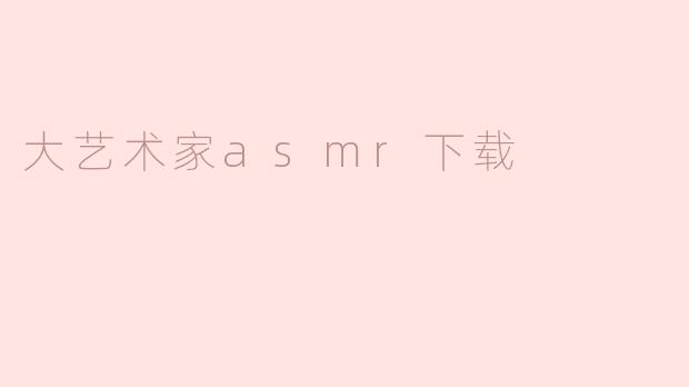 ### 探索大艺术家ASMR下载的魅力