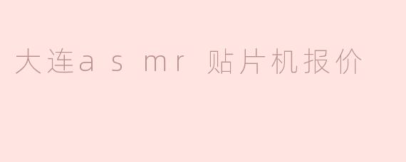 大连的ASMR贴片机报价一般是多少？**