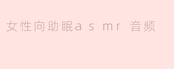 女性向助眠ASMR音频——让心灵与身体共鸣的宁静体验