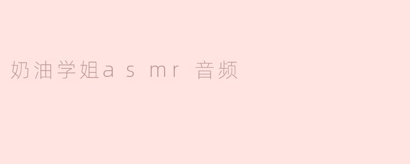 奶油学姐asmr音频