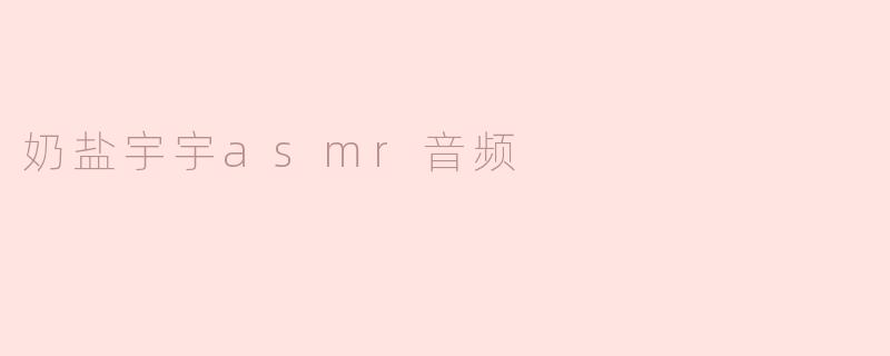 奶盐宇宇asmr音频