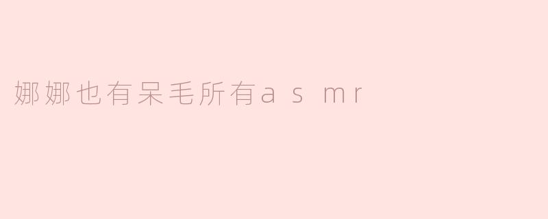 娜娜也有呆毛所有asmr