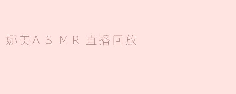 娜美的ASMR直播主要内容是什么？**