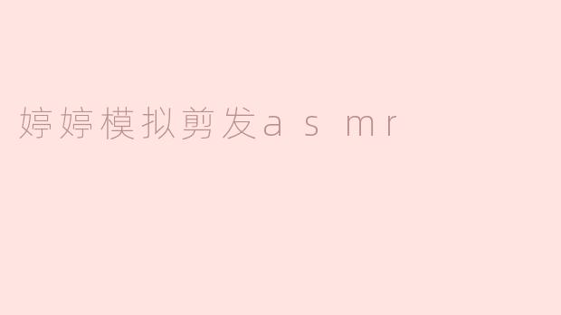 沉浸在“婷婷模拟剪发ASMR”中的放松体验