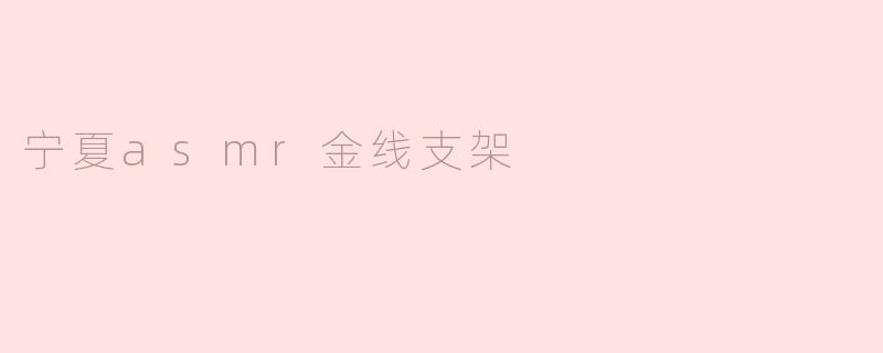 宁夏asmr金线支架