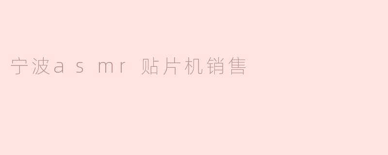 宁波的ASMR贴片机销售情况如何？**