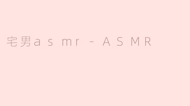 ### 宅男与ASMR：宁静中的耳语世界