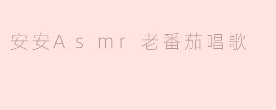 安安ASMR老番茄唱歌的内容是什么？**