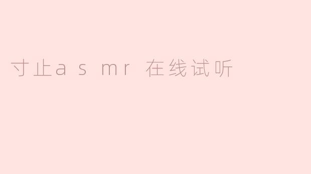 ### 寸止ASMR：享受声音的宁静之旅