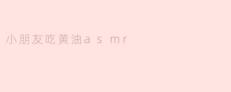 ### 小朋友的黄油ASMR体验：美味与乐趣的结合